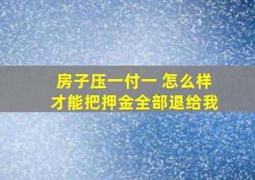 房子压一付一 怎么样才能把押金全部退给我